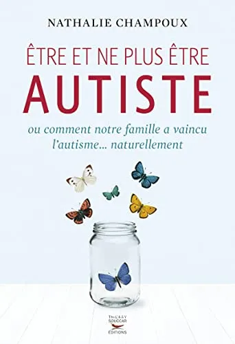 Etre et ne plus �tre autiste ou Comment notre famille a vaincu l'autisme naturellement